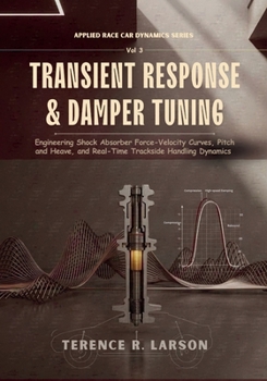 TRANSIENT RESPONSE & DAMPER TUNING: Engineering Shock Absorber Force-Velocity Curves, Pitch and Heave, and Real-Time Trackside Handling Dynamics ... First-Principle Engineering for Speed Series)