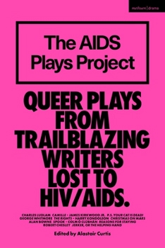The AIDS Plays Project: Queer Plays from Trailblazing Writers Lost to HIV/AIDS (Methuen Drama Play Collections)