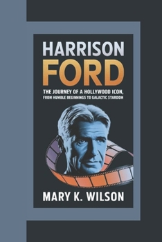 Paperback Harrison Ford: The Journey of a Hollywood Icon, From Humble Beginnings to Galactic Stardom Book