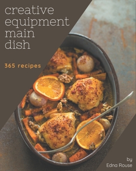 Paperback 365 Creative Equipment Main Dish Recipes: Unlocking Appetizing Recipes in The Best Equipment Main Dish Cookbook! Book