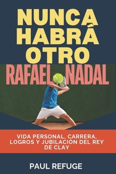 Paperback Nunca Habrá Otro Rafael Nadal: Vida personal, carrera, logros y jubilación del Rey de Clay [Spanish] Book