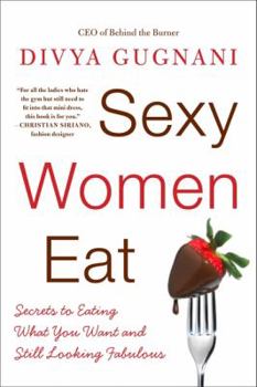 Paperback Sexy Women Eat: Secrets to Eating What You Want and Still Looking Fabulous Book
