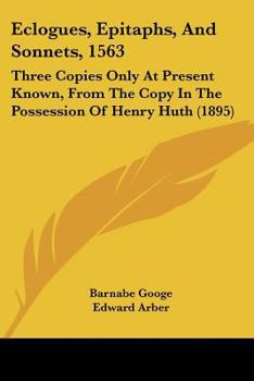 Paperback Eclogues, Epitaphs, And Sonnets, 1563: Three Copies Only At Present Known, From The Copy In The Possession Of Henry Huth (1895) Book