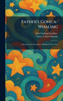 Father's Gone A-Whaling: Adventures in Nantucket a Hundred Years Ago