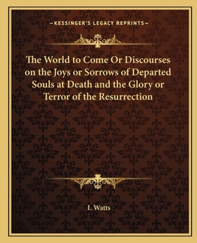 Paperback The World to Come Or Discourses on the Joys or Sorrows of Departed Souls at Death and the Glory or Terror of the Resurrection Book