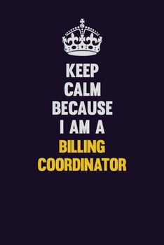 Keep Calm Because I Am A Billing Coordinator: Motivational and inspirational career blank lined gift notebook with matte finish