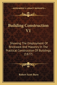 Paperback Building Construction V1: Showing The Employment Of Brickwork And Masonry In The Practical Construction Of Buildings (1877) Book