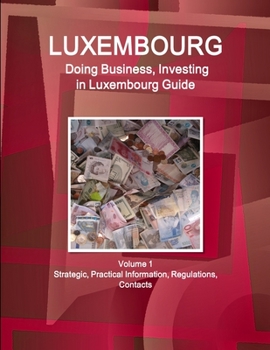 Paperback Luxembourg: Doing Business, Investing in Luxembourg Guide Volume 1 Strategic, Practical Information, Regulations, Contacts Book