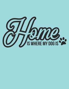 Home Is where My Dog Is Notebook Journal: Dogs Lover Creative Inspirational And Funny Quotes Lined Paperback Journal Gift Idea For Women Men Girl Boy Kids Dog Animals Owner