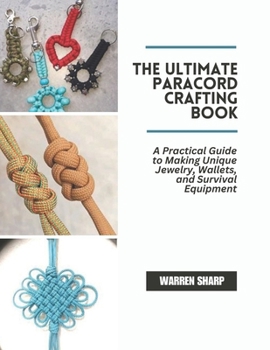 Paperback The Ultimate Paracord Crafting Book: A Practical Guide to Making Unique Jewelry, Wallets, and Survival Equipment Book
