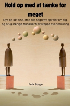 Hold op med at tænke for meget: Ryd op i dit sind, stop alle negative spiraler om dig, og brug særlige teknikker til at stoppe overtænkning (Danish Edition)