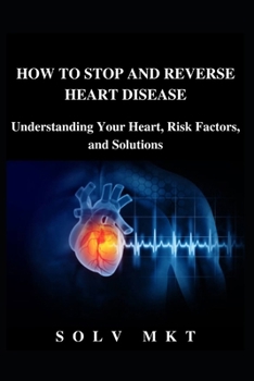 Paperback How to Stop and Reverse Heart Disease: Understanding Your Heart, Risk Factors, and Solutions Book
