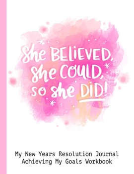 She Believed She Could So She Did! My New Years Resolution Journal Achieving My Goals Workbook: Goal Planner and Vision Board Journal Achieve Your Dreams Step by Step