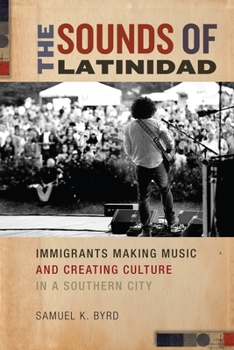 The Sounds of Latinidad: Immigrants Making Music and Creating Culture in a Southern City - Book  of the Social Transformations in American Anthropology Series