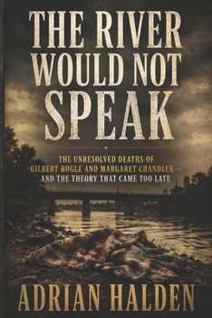 The River Would Not Speak: The Unresolved Deaths of Gilbert Bogle and Margaret Chandler—and the Theory That Came Too Late