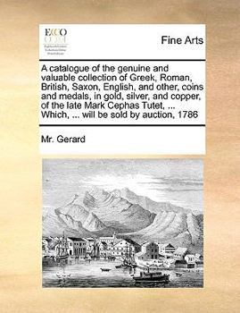 Paperback A Catalogue of the Genuine and Valuable Collection of Greek, Roman, British, Saxon, English, and Other, Coins and Medals, in Gold, Silver, and Copper, Book