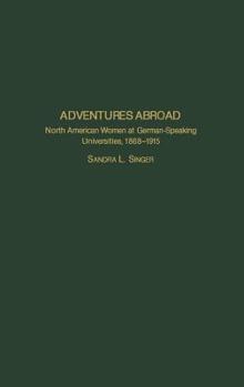 Adventures Abroad: North American Women at German-Speaking Universities, 1868-1915 (Contributions in Women's Studies)