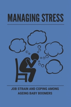 Paperback Managing Stress: Job Strain And Coping Among Ageing Baby Boomers: Strategies For Managing Stress Book