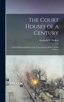 Hardcover The Court Houses of a Century: A Brief Historical Sketch of the Court Houses of the London District, Book