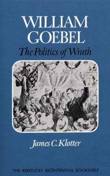 William Goebel: The Politics of Wrath - Book  of the Kentucky Bicentennial Bookshelf