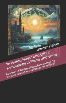 Paperback "In Muted Hues" and Other Renderings in Prose and Verse: A Panoply of Pastiches Given Form through the Barest of Hints of an Intelligence not Artifici Book