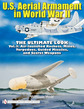 Hardcover U.S. Aerial Armament in World War II - The Ultimate Look: Vol.3: Air Launched Rockets, Mines, Torpedoes, Guided Missiles and Secret Weapons Book