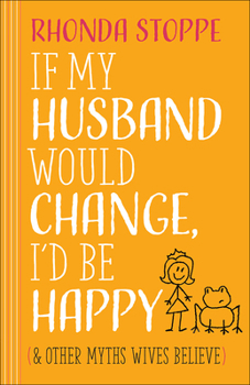 Paperback If My Husband Would Change, I'd Be Happy: And Other Myths Wives Believe Book