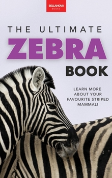 Zebras The Ultimate Zebra Book: Learn More About Your Favorite Striped Mammal