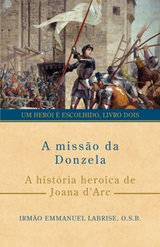 A missão da Donzela: A história heroica de Joana d’Arc (Série Um herói é escolhido) (Portuguese Edition)