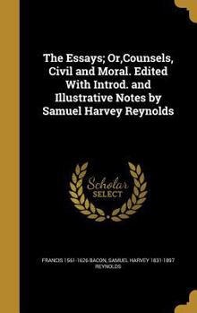 Hardcover The Essays; Or, Counsels, Civil and Moral. Edited With Introd. and Illustrative Notes by Samuel Harvey Reynolds Book