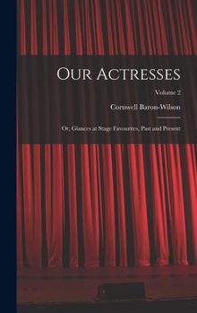 Hardcover Our Actresses: Or, Glances at Stage Favourites, Past and Present; Volume 2 Book