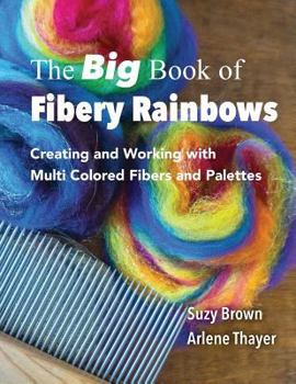 Paperback The Big Book of Fibery Rainbows: Creating and Working with Multi Colored Fibers and Palettes Book