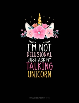Paperback I'm Not Delusional Just Ask My Talking Unicorn: Unruled Composition Book