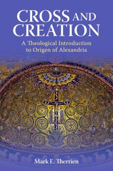 Cross and Creation: A Theological Introduction to Origen of Alexandria