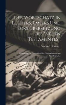 Hardcover Der Wortschatz in Luthers, Emsers Und Ecks Übersetzung Des "Neuen Testamentes".: Ein Beitrag Zur Geschichte Der Neuhochdeutschen Schriftsprache [German] Book