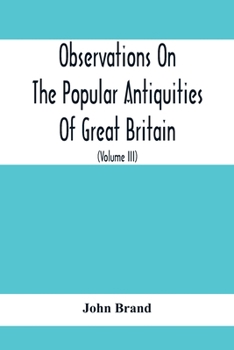 Paperback Observations On The Popular Antiquities Of Great Britain: Chiefly Illustrating The Origin Of Our Vulgar And Provincial Customs, Ceremonies And Superst Book