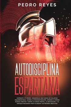 Paperback Autodisciplina Espartana: Domínate a Ti Mismo: Desarrolla Una Fuerza de Voluntad Inquebrantable. Supera La Procrastinación, Aprende a Formar Bue [Spanish] Book