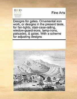 Paperback Designs for Gates. Ornamental Iron Work, or Designs in the Present Taste, for Fan-Lights, Stair-Case-Railing, Window-Guard-Irons, Lamp-Irons, Palisade Book