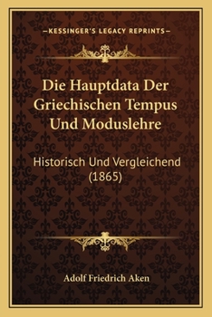 Die Hauptdata Der Griechischen Tempus Und Moduslehre: Historisch Und Vergleichend (1865)