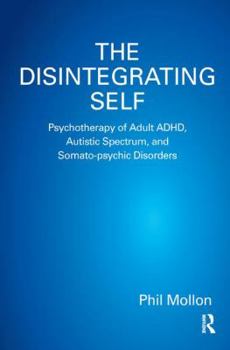 Paperback The Disintegrating Self: Psychotherapy of Adult ADHD, Autistic Spectrum, and Somato-psychic Disorders Book