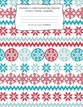 PRIMARY COMPOSITION NOTEBOOK STORY PAPER JOURNAL: WINTER PRINT STORY PAPER NOTEBOOK FOR WRITING, DRAWING AND PICTURES 8 1/2" X 11" 100 PAGES