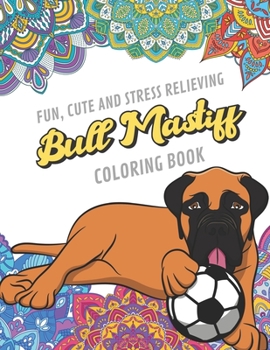Fun Cute And Stress Relieving Bull Mastiff Coloring Book: Find Relaxation And Mindfulness By Coloring the Stress Away With Beautiful Black and White Bull Mastiff Dog and Mandala Color Pages For All Ag