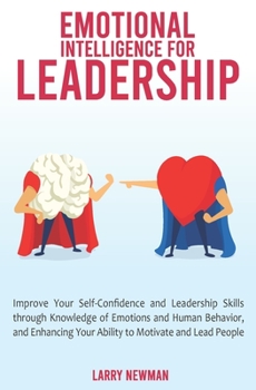Paperback Emotional Intelligence for Leadership: Improve Your Self-Confidence and Leadership Skills through Knowledge of Emotions and Human Behavior, and Enhanc Book