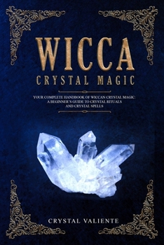 Wicca Crystal Magic: Your Complete Handbook of Wiccan Crystal Magic: A Beginner’s Guide to Crystal Rituals and Crystal Spells