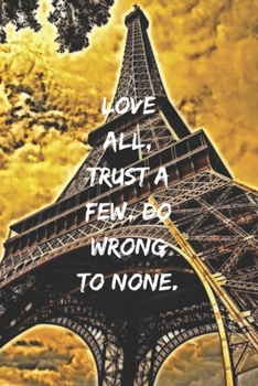 Love all, trust a few, do wrong to none.: Positive Notebook, Journal, Diary, Perfect For Gift, Eiffel Tower  (110 Pages, Blank, 6x9)