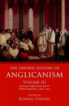 The Oxford History of Anglicanism, Volume III: Partisan Anglicanism and Its Global Expansion 1829-C. 1914 - Book #3 of the Oxford History of Anglicanism