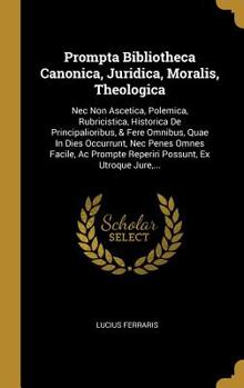 Hardcover Prompta Bibliotheca Canonica, Juridica, Moralis, Theologica: Nec Non Ascetica, Polemica, Rubricistica, Historica De Principalioribus, & Fere Omnibus, [Latin] Book