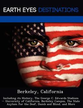Berkeley, California: Including Its History, the George C. Edwards Stadium - University of California, Berkeley Campus, the State Asylum for the Deaf, Dumb and Blind, and More