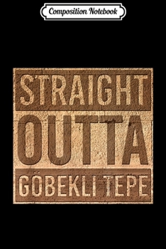 Composition Notebook: Straight Outta Gobekli Tepe Funny Megalithic Archeology Gift  Journal/Notebook Blank Lined Ruled 6x9 100 Pages