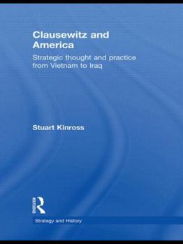 Clausewitz and America: Strategic Thought and Practice from Vietnam to Iraq - Book  of the Strategy and History
